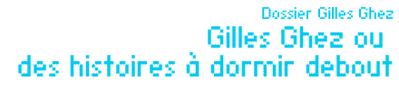 Dossier Gilles Ghez : Gilles Ghez ou des histoires à dormir debout par Gérard-Georges Lemaire
