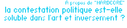 A propos de " Hardcore " : La contestation poIitique est-elle soluble dans l