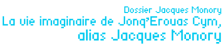 Dossier Jacques Monory : La vie imaginaire de JonqErouas Cym, alias Jacques Monory par Pascale Le Thorel-Daviot