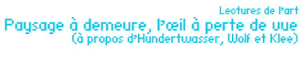 Lectures de lart Paysage à demeure, lil à perte de vue (à propos dHundertwasser, Wolf et Klee) par Jean-Paul Gavard-Perret