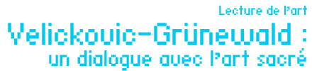 Lecture de lart : Velickovic-Grünewald: un dialogue avec lart sacré par Amélie Adamo