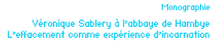 Monographie - Véronique Sablery à l’abbaye de Hambye - L’effacement comme expérience d’incarnation par Jean-Luc Chalumeau